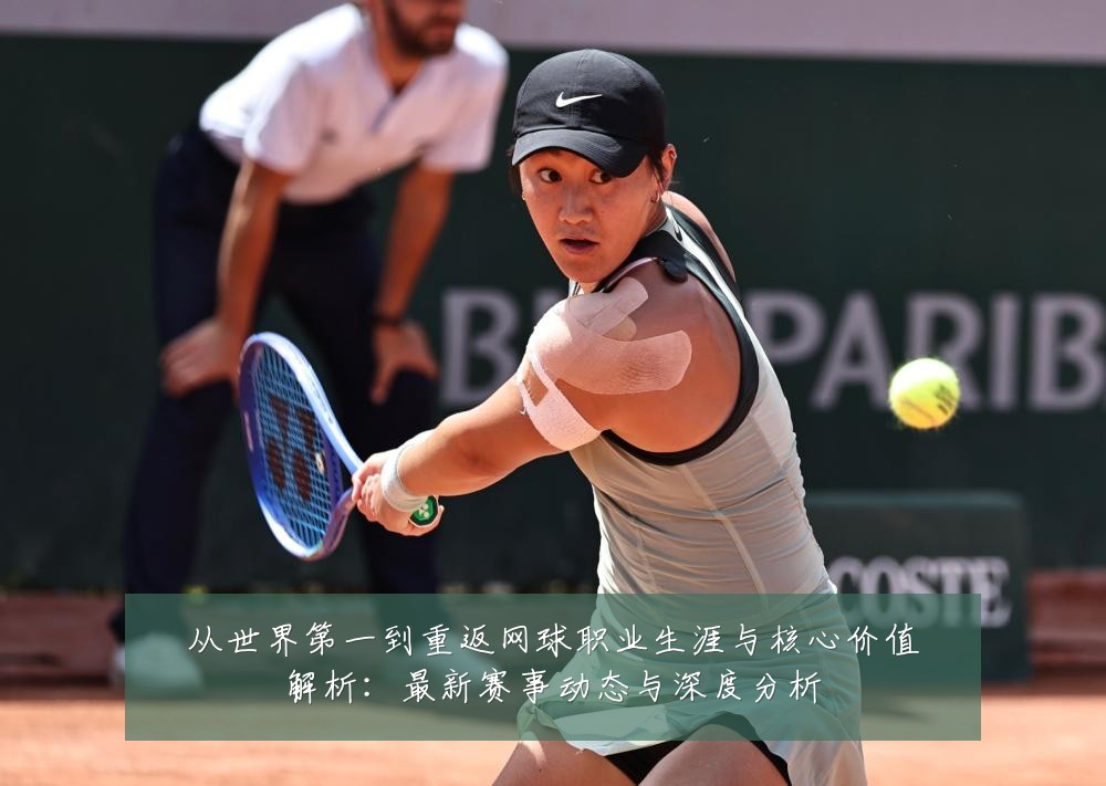 从世界第一到重返网球职业生涯与核心价值解析：最新赛事动态与深度分析