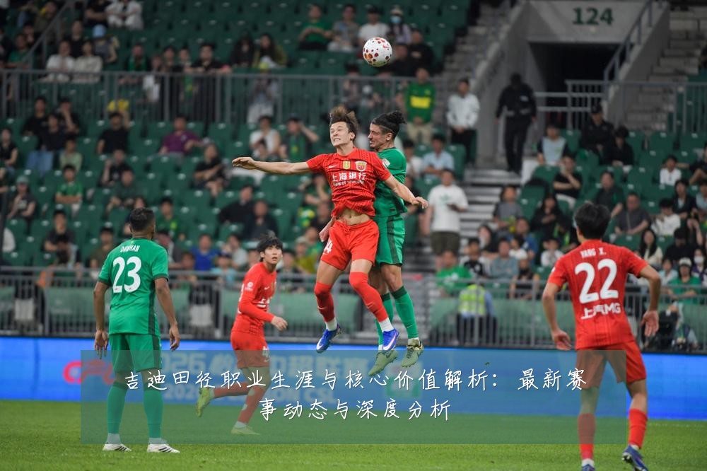 吉迪田径职业生涯与核心价值解析:最新赛事动态与深度分析