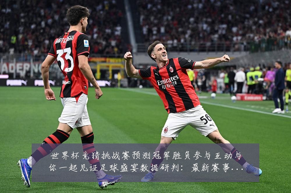 世界杯竞猜挑战赛预测冠军胜负参与互动与你一起见证足球盛宴数据研判：最新赛事动态与深度分析