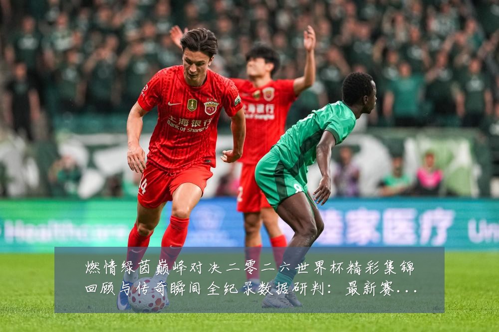 燃情绿茵巅峰对决二零二六世界杯精彩集锦回顾与传奇瞬间全纪录数据研判:最新赛事动态与深度分析