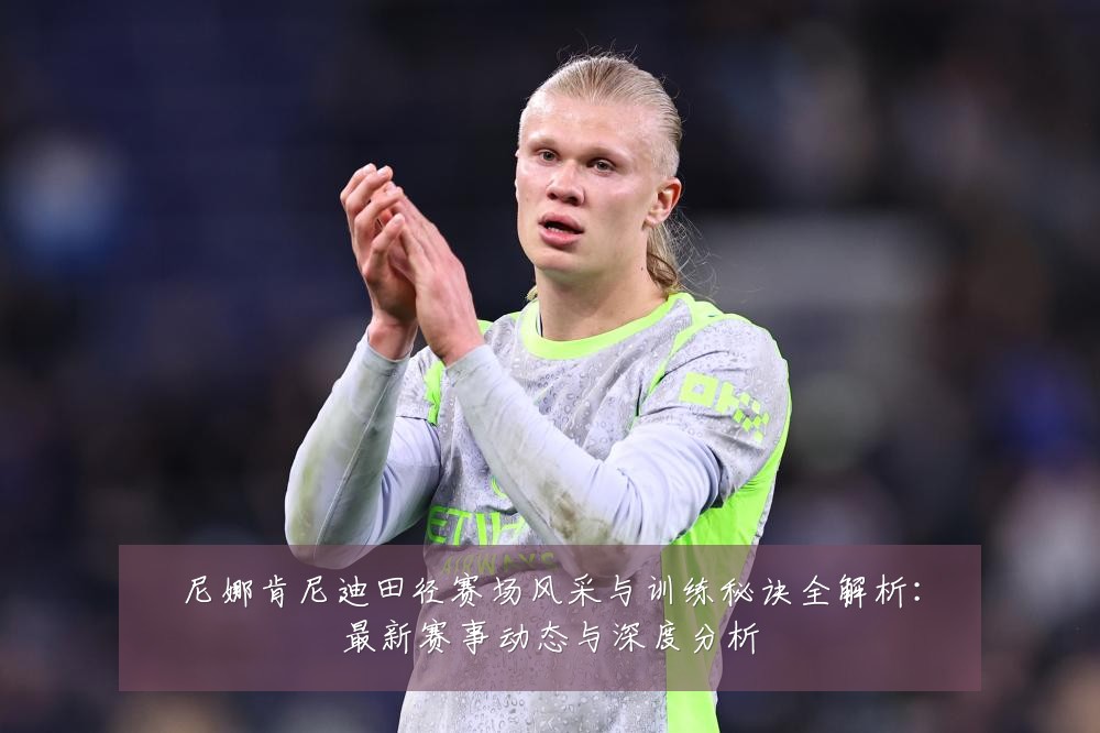 尼娜肯尼迪田径赛场风采与训练秘诀全解析：最新赛事动态与深度分析