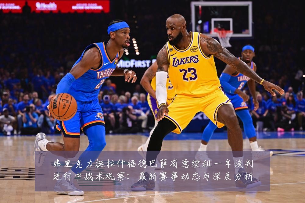 弗里克力挺拉什福德巴萨有意续租一年谈判进行中战术观察：最新赛事动态与深度分析