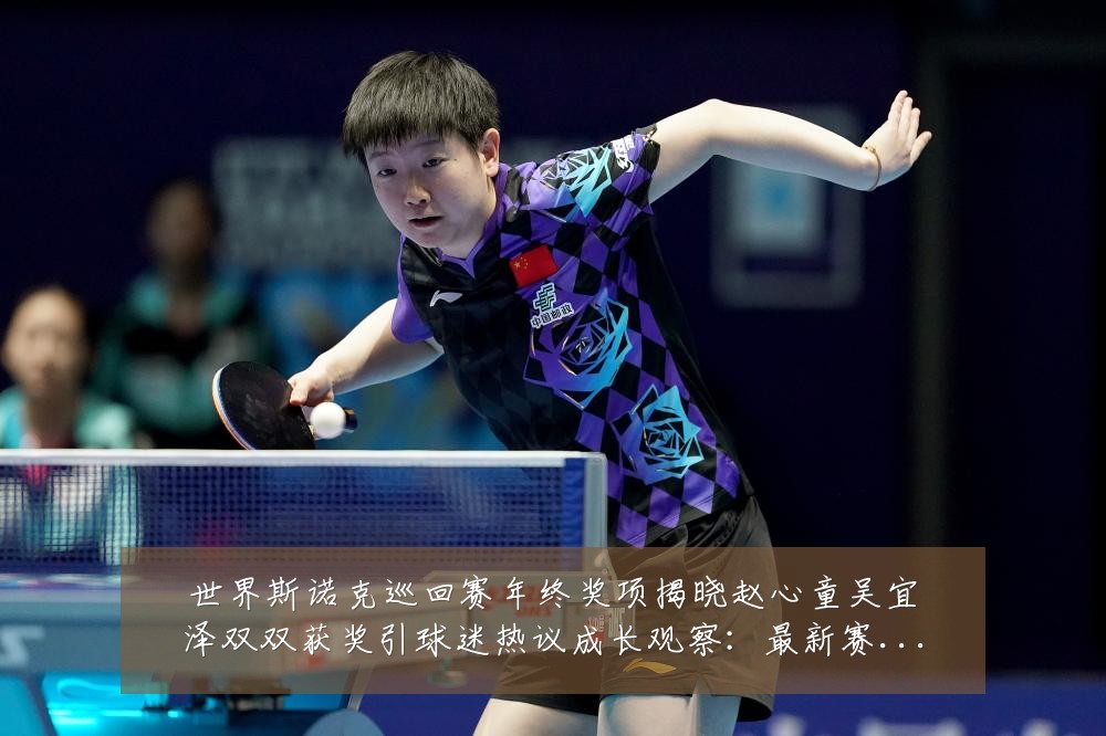世界斯诺克巡回赛年终奖项揭晓赵心童吴宜泽双双获奖引球迷热议成长观察:最新赛事动态与深度分析